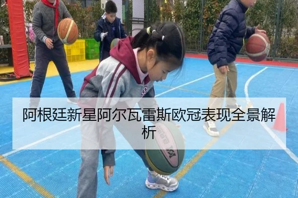 阿根廷新星阿尔瓦雷斯欧冠表现全景解析