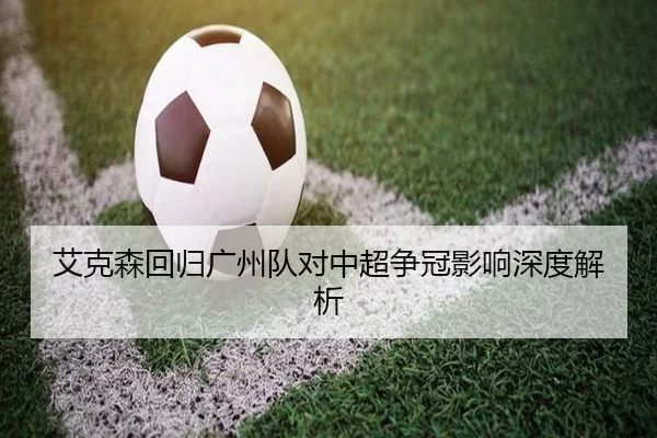 艾克森回归广州队对中超争冠影响深度解析